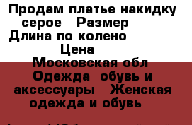 Продам платье/накидку серое . Размер 52-54. Длина по колено. 95-100.  › Цена ­ 800 - Московская обл. Одежда, обувь и аксессуары » Женская одежда и обувь   